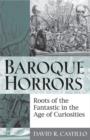 Baroque Horrors : Roots of the Fantastic in the Age of Curiosities - Book