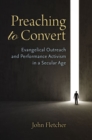 Preaching to Convert : Evangelical Outreach and Performance Activism in a Secular Age - Book
