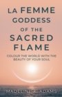 La Femme Goddess of the Sacred Flame : Colour the World with the Beauty of Your Soul - Book
