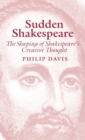 Sudden Shakespeare : The Shaping of Shakespeare's Creative Thought - Book