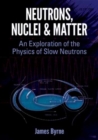 Neutrons, Nuclei and Matter : An Exploration of the Physics of Slow Neutrons - Book