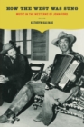 How the West Was Sung : Music in the Westerns of John Ford - Book