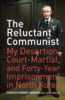 The Reluctant Communist : My Desertion, Court-Martial, and Forty-Year Imprisonment in North Korea - Book