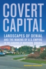 Covert Capital : Landscapes of Denial and the Making of U.S. Empire in the Suburbs of Northern Virginia - Book