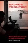 Savage Frontier : Making News and Security on the Argentine Border - Book