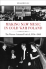 Making New Music in Cold War Poland : The Warsaw Autumn Festival, 1956-1968 - Book