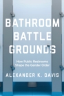 Bathroom Battlegrounds : How Public Restrooms Shape the Gender Order - Book