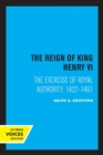 The Reign of King Henry VI : The Exercise of Royal Authority, 1422-1461 - Book