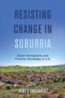Resisting Change in Suburbia : Asian Immigrants and Frontier Nostalgia in L.A. - Book