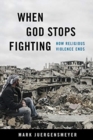 When God Stops Fighting : How Religious Violence Ends - Book