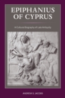 Epiphanius of Cyprus : A Cultural Biography of Late Antiquity - Book