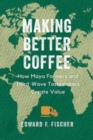 Making Better Coffee : How Maya Farmers and Third Wave Tastemakers Create Value - Book