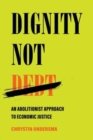Dignity Not Debt : An Abolitionist Approach to Economic Justice - Book
