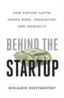 Behind the Startup : How Venture Capital Shapes Work, Innovation, and Inequality - Book