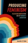 Producing Feminism : Television Work in the Age of Women's Liberation - Book