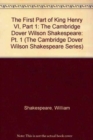 The First Part of King Henry VI, Part 1 : The Cambridge Dover Wilson Shakespeare - Book