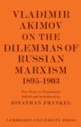 Vladimir Akimov on the Dilemmas of Russian Marxism 1895-1903 : The Second Congress of the Russian Social Democratic Labour Party. A Short History of the Social Democratic Movement in Russia - Book