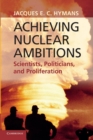 Achieving Nuclear Ambitions : Scientists, Politicians, and Proliferation - Book