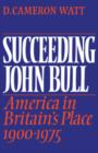 Succeeding John Bull : America in Britain's Place 1900-1975 - Book