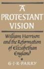 A Protestant Vision : William Harrison and the Reformation of Elizabethan England - Book