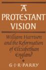 A Protestant Vision : William Harrison and the Reformation of Elizabethan England - Book