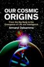 Our Cosmic Origins : From the Big Bang to the Emergence of Life and Intelligence - Book
