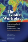 The Global Workplace : International and Comparative Employment Law - Cases and Materials - Book