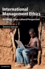 International Management Ethics : A Critical, Cross-cultural Perspective - Book