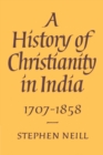 A History of Christianity in India : 1707-1858 - Book