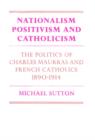 Nationalism, Positivism and Catholicism : The Politics of Charles Maurras and French Catholics 1890-1914 - Book