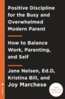 Positive Discipline for Today's Busy and Overwhelmed Parent : How to Balance Work, Parenting, and Self - Book