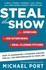 Steal the Show : From Speeches to Job Interviews to Deal-Closing Pitches, How to Guarantee a Standing Ovation for All the Performances in Your Life - eBook