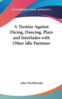 A Treatise Against Dicing, Dancing, Plays and Interludes with Other Idle Pastimes - Book