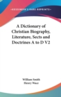 A Dictionary of Christian Biography, Literature, Sects and Doctrines A to D V2 - Book