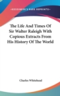 The Life And Times of Sir Walter Raleigh with Copious Extracts from His History of the World - Book