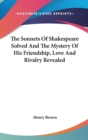 The Sonnets Of Shakespeare Solved And The Mystery Of His Friendship, Love And Rivalry Revealed - Book