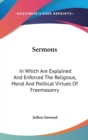 Sermons : In Which Are Explained And Enforced The Religious, Moral And Political Virtues Of Freemasonry - Book