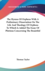 The Hymns Of Orpheus With A Preliminary Dissertation On The Life And Theology Of Orpheus To Which Is Added The Essay Of Plotinus Concerning The Beauti - Book