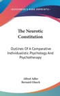 The Neurotic Constitution : Outlines Of A Comparative Individualistic Psychology And Psychotherapy - Book
