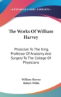 The Works Of William Harvey: Physician To The King, Professor Of Anatomy And Surgery To The College Of Physicians - Book