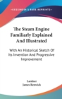 The Steam Engine Familiarly Explained And Illustrated : With An Historical Sketch Of Its Invention And Progressive Improvement - Book
