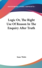 Logic Or, The Right Use Of Reason In The Enquiry After Truth - Book