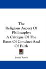 The Religious Aspect Of Philosophy : A Critique Of The Bases Of Conduct And Of Faith - Book