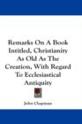 Remarks On A Book Intitled, Christianity As Old As The Creation, With Regard To Ecclesiastical Antiquity - Book