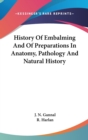 History Of Embalming And Of Preparations In Anatomy, Pathology And Natural History - Book