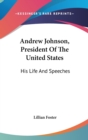 Andrew Johnson, President Of The United States : His Life And Speeches - Book