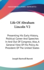 Life Of Abraham Lincoln V2 : Presenting His Early History, Political Career And Speeches In And Out Of Congress; Also, A General View Of His Policy As President Of The United States - Book