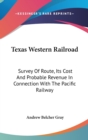 Texas Western Railroad : Survey Of Route, Its Cost And Probable Revenue In Connection With The Pacific Railway - Book