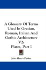 Glossary Of Terms Used In Grecian, Roman, Italian And Gothic Architecture V2 - Book