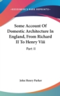 Some Account Of Domestic Architecture In England, From Richard II To Henry Viii: Part II - Book